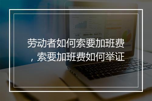 劳动者如何索要加班费，索要加班费如何举证