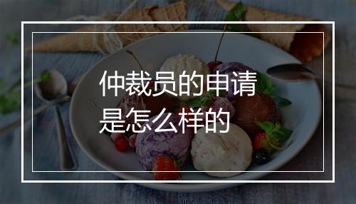 仲裁员的申请是怎么样的