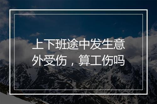 上下班途中发生意外受伤，算工伤吗