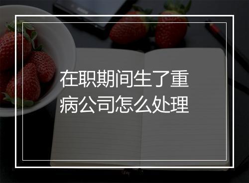 在职期间生了重病公司怎么处理