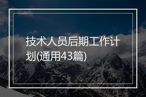 技术人员后期工作计划(通用43篇)