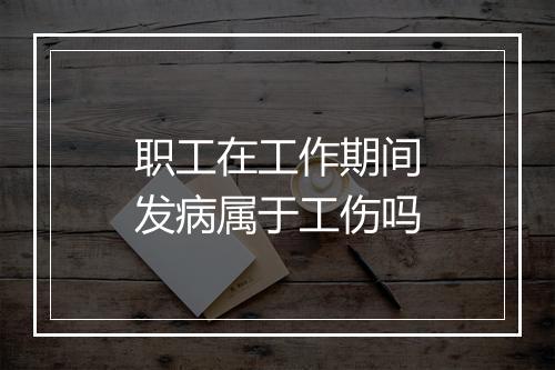 职工在工作期间发病属于工伤吗