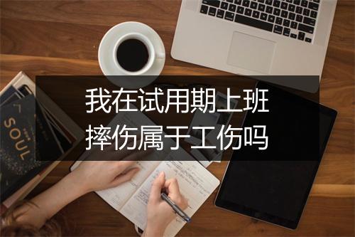 我在试用期上班摔伤属于工伤吗