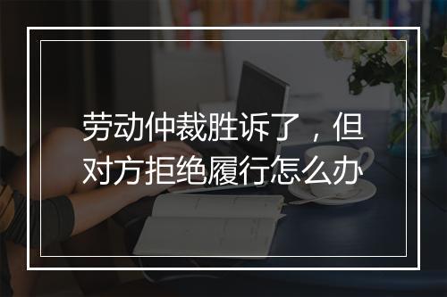 劳动仲裁胜诉了，但对方拒绝履行怎么办