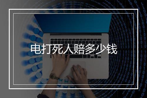 电打死人赔多少钱