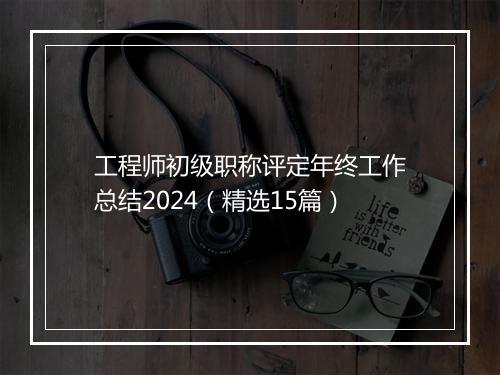 工程师初级职称评定年终工作总结2024（精选15篇）