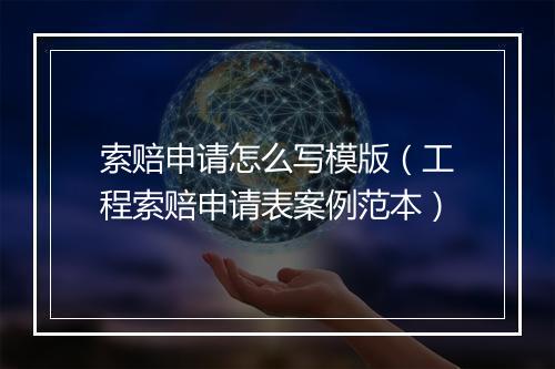 索赔申请怎么写模版（工程索赔申请表案例范本）
