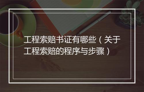 工程索赔书证有哪些（关于工程索赔的程序与步骤）
