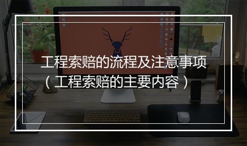 工程索赔的流程及注意事项（工程索赔的主要内容）