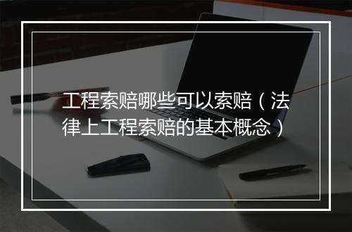 工程索赔哪些可以索赔（法律上工程索赔的基本概念）