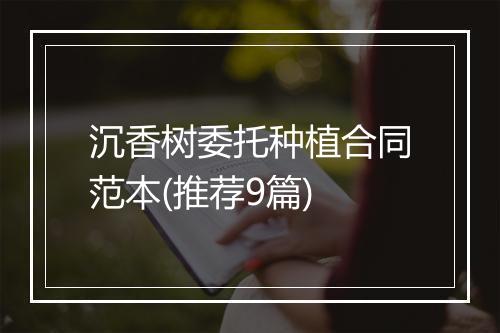 沉香树委托种植合同范本(推荐9篇)