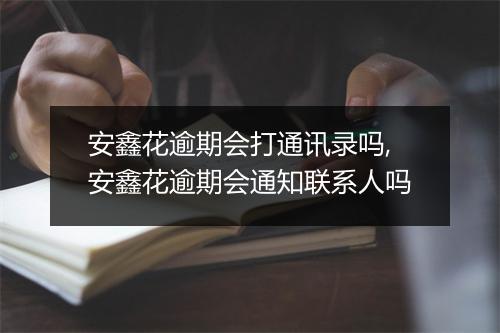 安鑫花逾期会打通讯录吗,安鑫花逾期会通知联系人吗