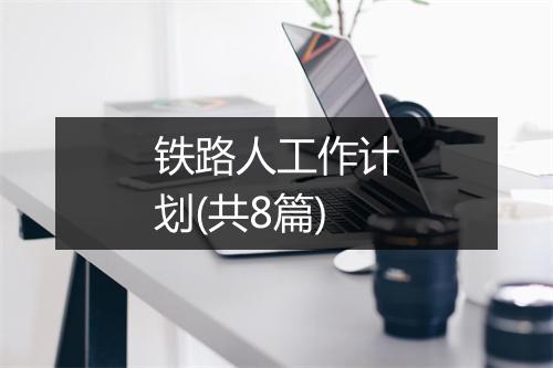 铁路人工作计划(共8篇)