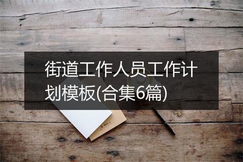 街道工作人员工作计划模板(合集6篇)