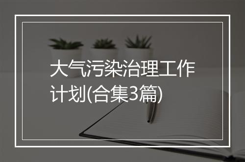大气污染治理工作计划(合集3篇)