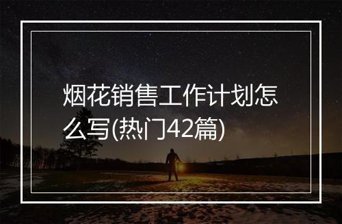 烟花销售工作计划怎么写(热门42篇)
