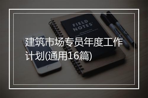 建筑市场专员年度工作计划(通用16篇)