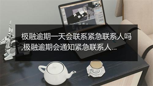 极融逾期一天会联系紧急联系人吗,极融逾期会通知紧急联系人吗