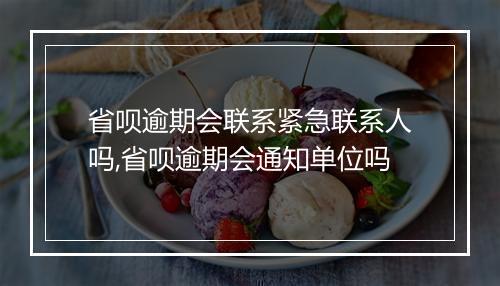 省呗逾期会联系紧急联系人吗,省呗逾期会通知单位吗