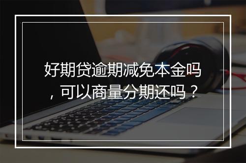 好期贷逾期减免本金吗，可以商量分期还吗？