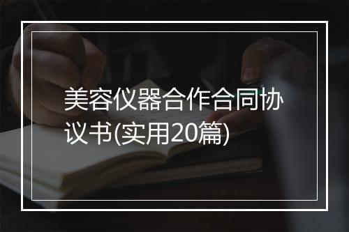 美容仪器合作合同协议书(实用20篇)