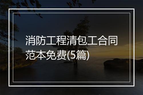 消防工程清包工合同范本免费(5篇)