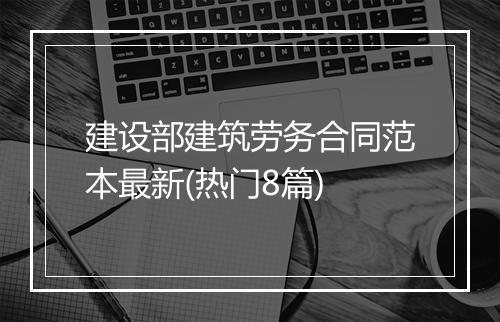 建设部建筑劳务合同范本最新(热门8篇)