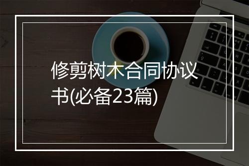 修剪树木合同协议书(必备23篇)