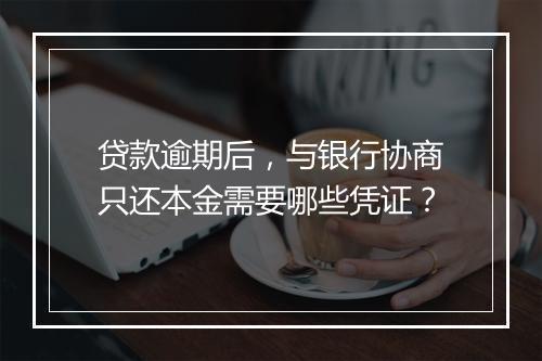 贷款逾期后，与银行协商只还本金需要哪些凭证？