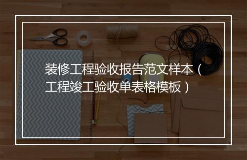 装修工程验收报告范文样本（工程竣工验收单表格模板）