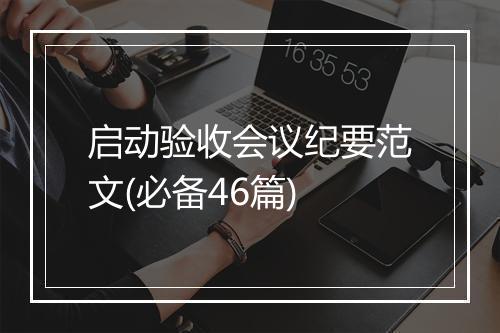启动验收会议纪要范文(必备46篇)