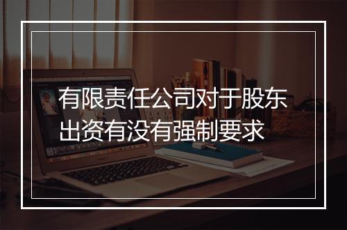 有限责任公司对于股东出资有没有强制要求