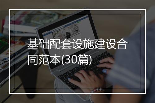 基础配套设施建设合同范本(30篇)