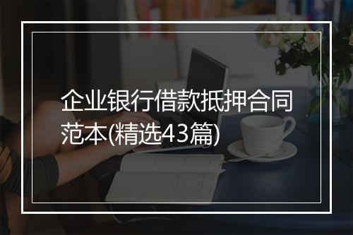 企业银行借款抵押合同范本(精选43篇)