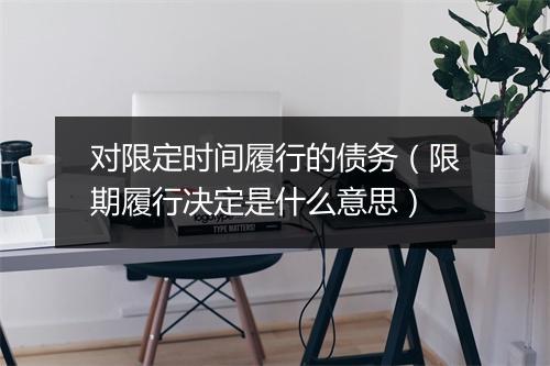 对限定时间履行的债务（限期履行决定是什么意思）