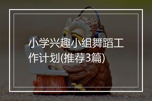 小学兴趣小组舞蹈工作计划(推荐3篇)