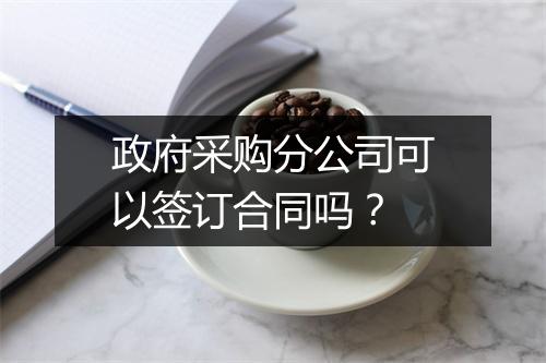 政府采购分公司可以签订合同吗？