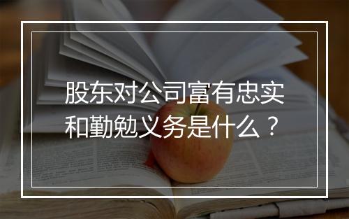 股东对公司富有忠实和勤勉义务是什么？