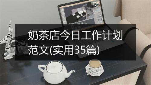 奶茶店今日工作计划范文(实用35篇)