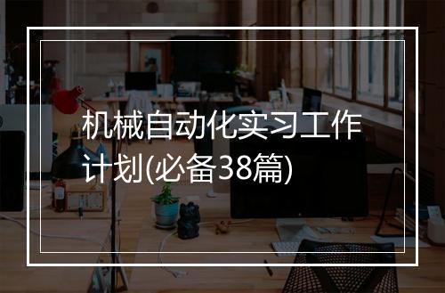 机械自动化实习工作计划(必备38篇)