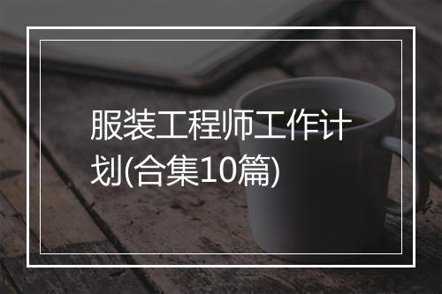 服装工程师工作计划(合集10篇)