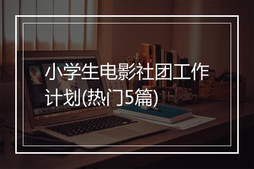 小学生电影社团工作计划(热门5篇)