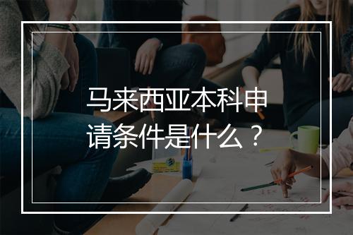马来西亚本科申请条件是什么？