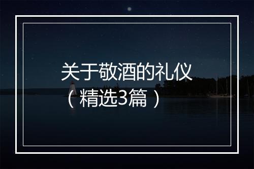 关于敬酒的礼仪（精选3篇）
