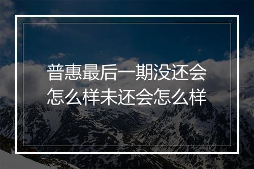 普惠最后一期没还会怎么样未还会怎么样