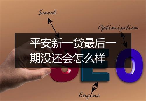 平安新一贷最后一期没还会怎么样