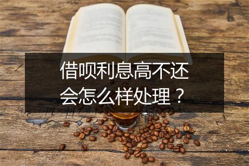 借呗利息高不还会怎么样处理？