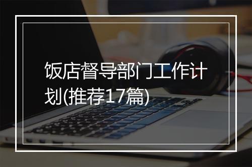 饭店督导部门工作计划(推荐17篇)
