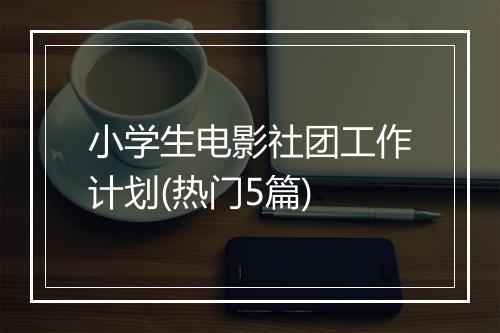 小学生电影社团工作计划(热门5篇)