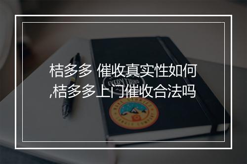 桔多多 催收真实性如何,桔多多上门催收合法吗